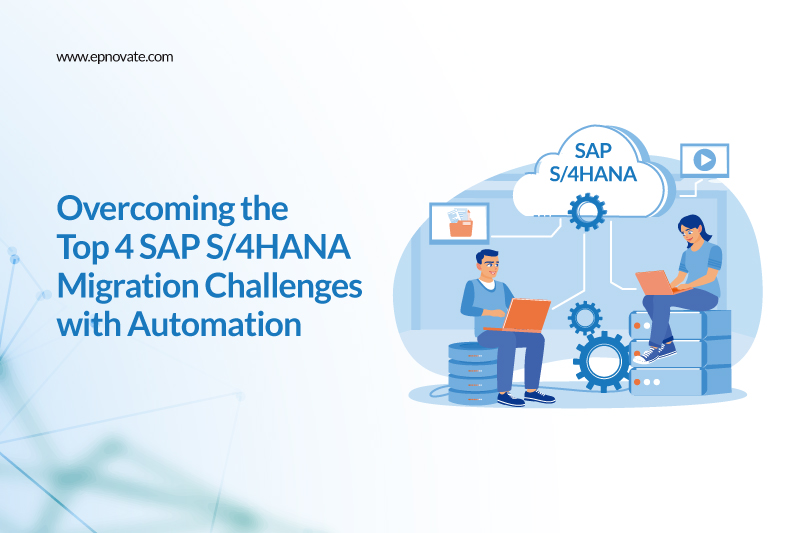 Overcoming the Top 4 SAP S/4HANA Migration Challenges with Automation